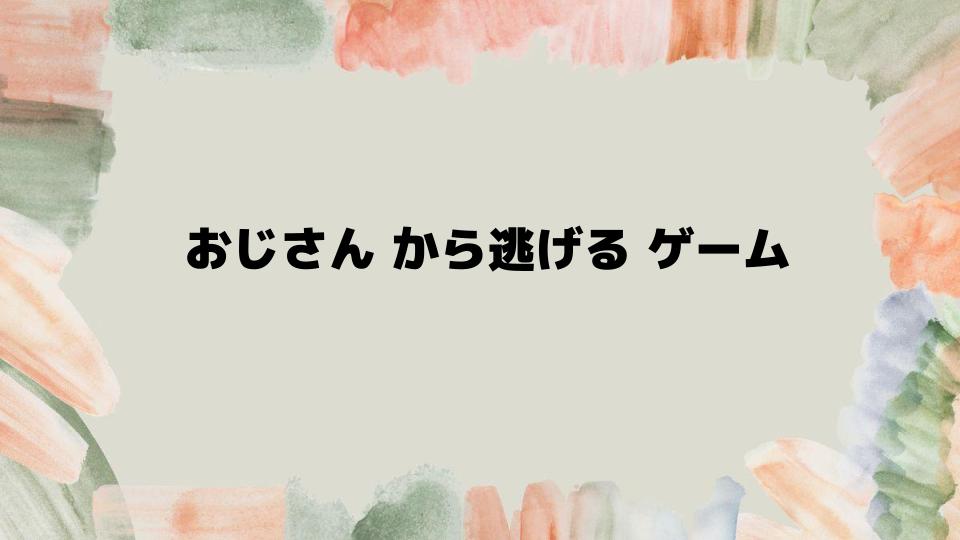 おじさんから逃げるゲームをもっと楽しむコツ